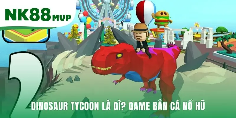 Dinosaur Tycoon 2026 - Game Bắn Cá Nổ Hũ Mới Tại NK88 2 Dinosaur Tycoon kết hợp bắn cá và nổ hũ chủ đề kỷ Jura